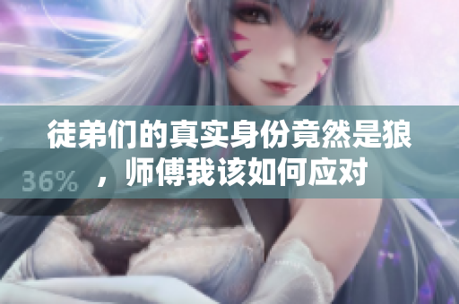 徒弟们的真实身份竟然是狼，师傅我该如何应对