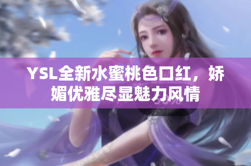 YSL全新水蜜桃色口红，娇媚优雅尽显魅力风情