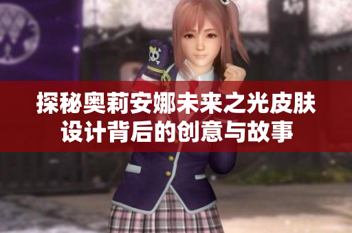 探秘奥莉安娜未来之光皮肤设计背后的创意与故事