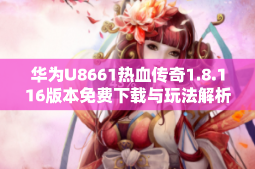 华为U8661热血传奇1.8.116版本免费下载与玩法解析