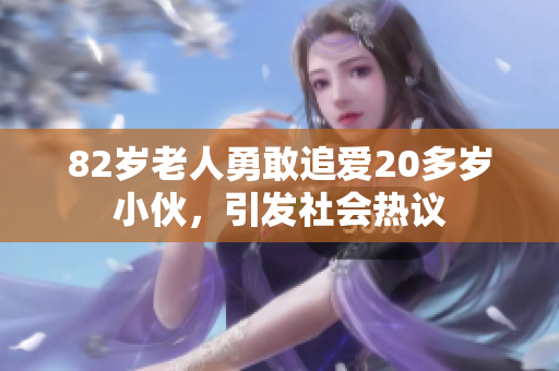 82岁老人勇敢追爱20多岁小伙，引发社会热议