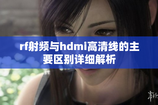 rf射频与hdmi高清线的主要区别详细解析