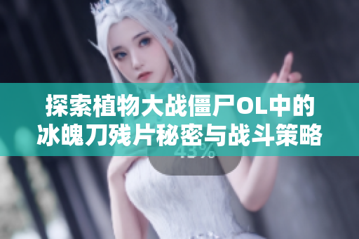 探索植物大战僵尸OL中的冰魄刀残片秘密与战斗策略