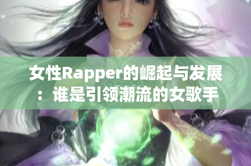 女性Rapper的崛起与发展：谁是引领潮流的女歌手