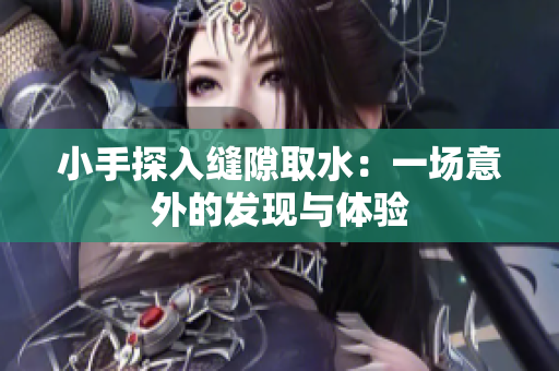小手探入缝隙取水：一场意外的发现与体验