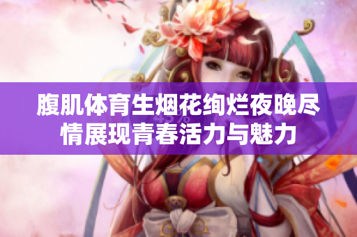 腹肌体育生烟花绚烂夜晚尽情展现青春活力与魅力