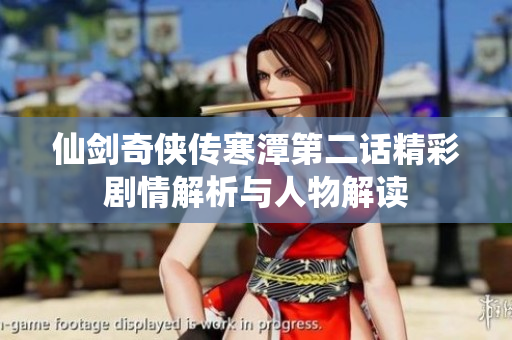 仙剑奇侠传寒潭第二话精彩剧情解析与人物解读
