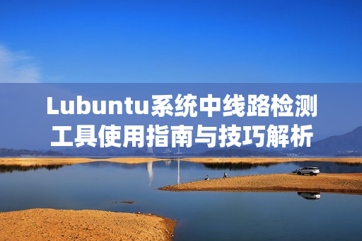 Lubuntu系统中线路检测工具使用指南与技巧解析