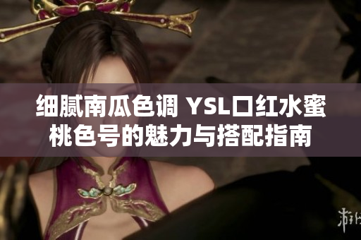 细腻南瓜色调 YSL口红水蜜桃色号的魅力与搭配指南