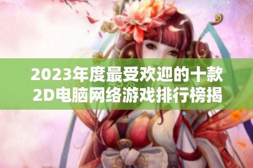 2023年度最受欢迎的十款2D电脑网络游戏排行榜揭秘