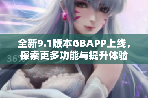 全新9.1版本GBAPP上线，探索更多功能与提升体验