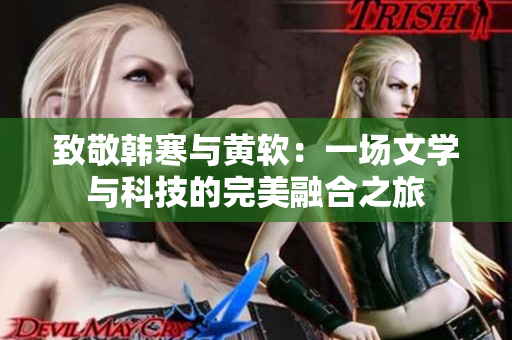 致敬韩寒与黄软：一场文学与科技的完美融合之旅