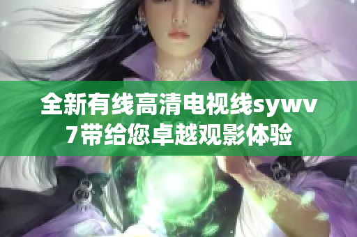 全新有线高清电视线sywv7带给您卓越观影体验