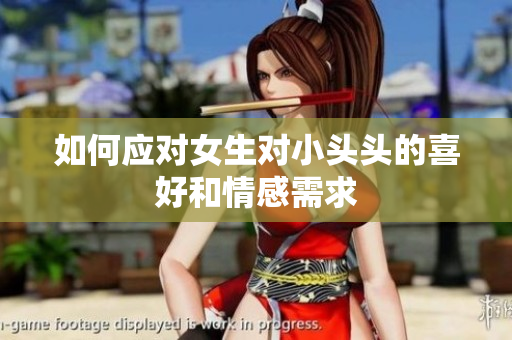 如何应对女生对小头头的喜好和情感需求