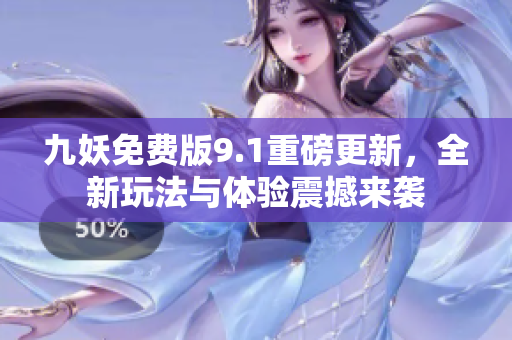 九妖免费版9.1重磅更新，全新玩法与体验震撼来袭