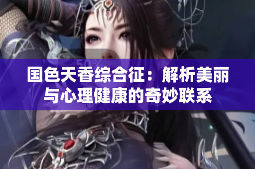 国色天香综合征：解析美丽与心理健康的奇妙联系