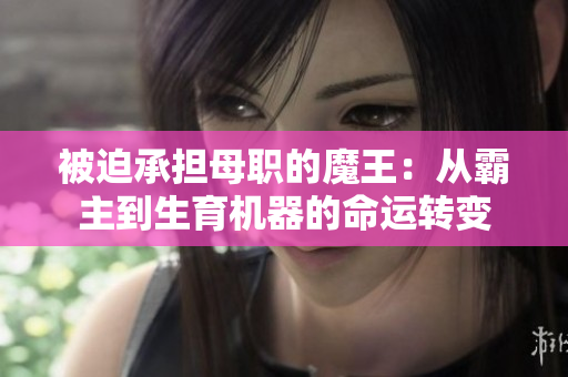 被迫承担母职的魔王：从霸主到生育机器的命运转变