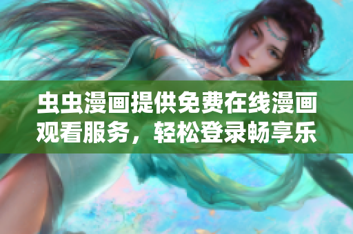 虫虫漫画提供免费在线漫画观看服务，轻松登录畅享乐趣