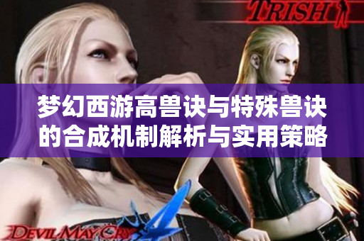 梦幻西游高兽诀与特殊兽诀的合成机制解析与实用策略
