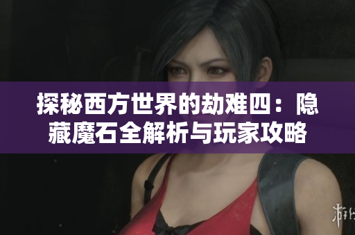 探秘西方世界的劫难四：隐藏魔石全解析与玩家攻略