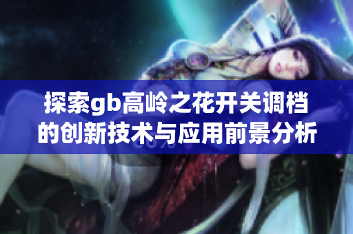 探索gb高岭之花开关调档的创新技术与应用前景分析