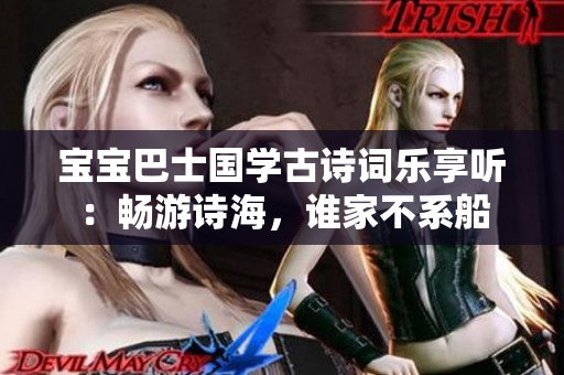 宝宝巴士国学古诗词乐享听：畅游诗海，谁家不系船