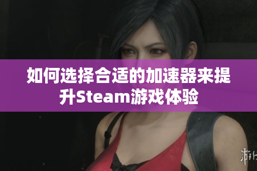 如何选择合适的加速器来提升Steam游戏体验