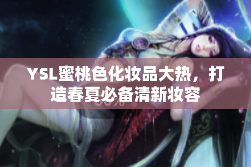 YSL蜜桃色化妆品大热，打造春夏必备清新妆容