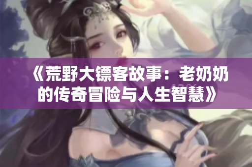 《荒野大镖客故事：老奶奶的传奇冒险与人生智慧》