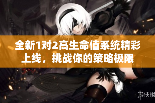 全新1对2高生命值系统精彩上线，挑战你的策略极限