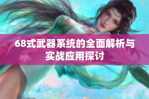 68式武器系统的全面解析与实战应用探讨