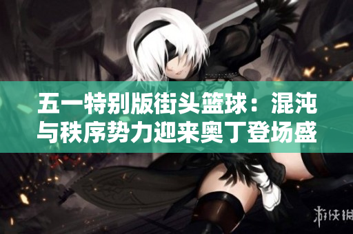 五一特别版街头篮球：混沌与秩序势力迎来奥丁登场盛宴