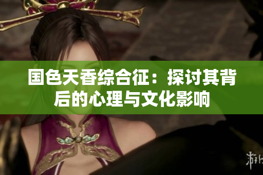 国色天香综合征：探讨其背后的心理与文化影响