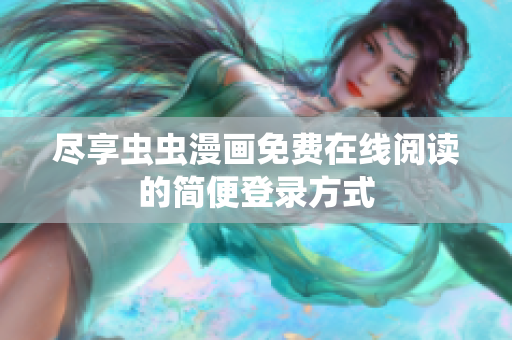 尽享虫虫漫画免费在线阅读的简便登录方式