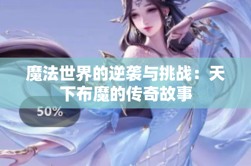 魔法世界的逆袭与挑战：天下布魔的传奇故事