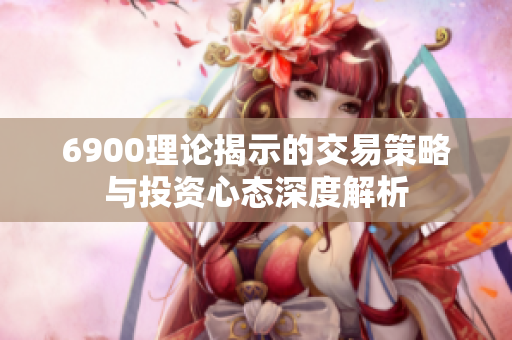 6900理论揭示的交易策略与投资心态深度解析