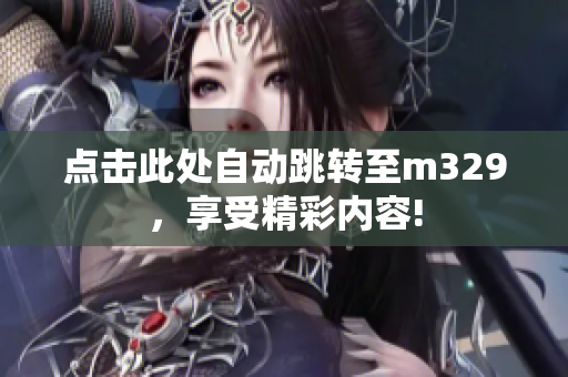 点击此处自动跳转至m329，享受精彩内容!