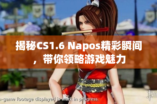 揭秘CS1.6 Napos精彩瞬间，带你领略游戏魅力