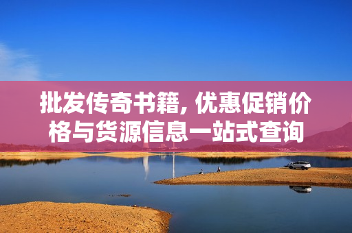 批发传奇书籍, 优惠促销价格与货源信息一站式查询