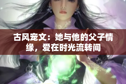 古风宠文：她与他的父子情缘，爱在时光流转间