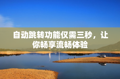自动跳转功能仅需三秒，让你畅享流畅体验