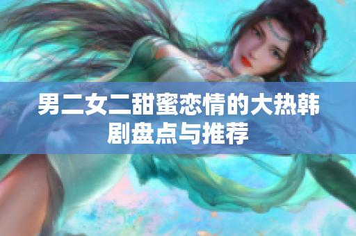 男二女二甜蜜恋情的大热韩剧盘点与推荐