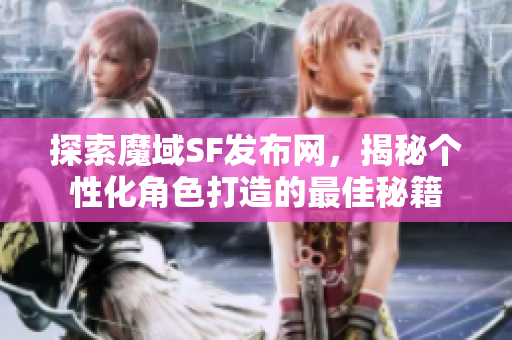 探索魔域SF发布网，揭秘个性化角色打造的最佳秘籍