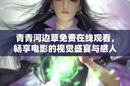 青青河边草免费在线观看，畅享电影的视觉盛宴与感人故事