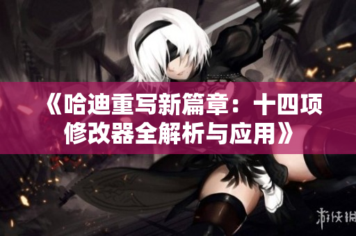 《哈迪重写新篇章：十四项修改器全解析与应用》