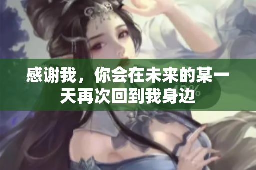 感谢我，你会在未来的某一天再次回到我身边