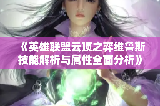 《英雄联盟云顶之弈维鲁斯技能解析与属性全面分析》