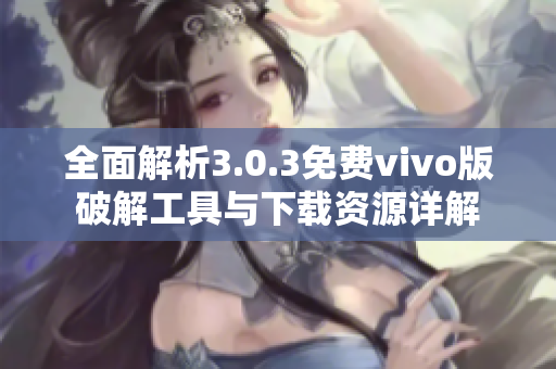 全面解析3.0.3免费vivo版破解工具与下载资源详解