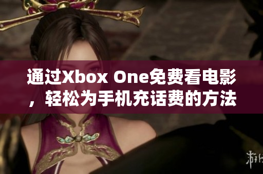 通过Xbox One免费看电影，轻松为手机充话费的方法介绍