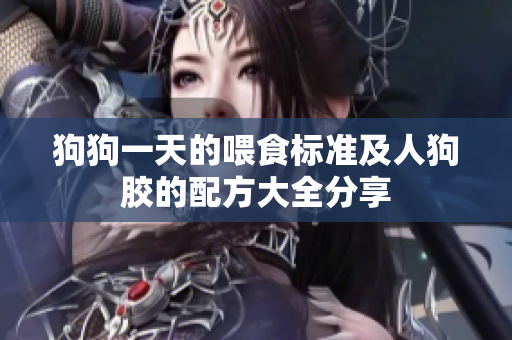 狗狗一天的喂食标准及人狗胶的配方大全分享